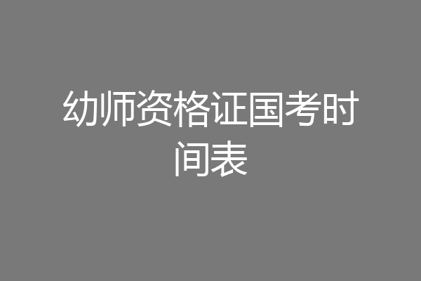 幼师资格证国考时间表