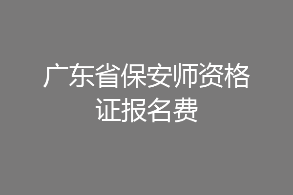 广东省保安师资格证报名费