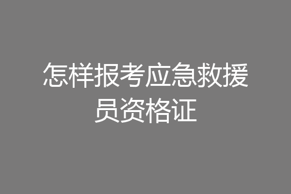 怎样报考应急救援员资格证