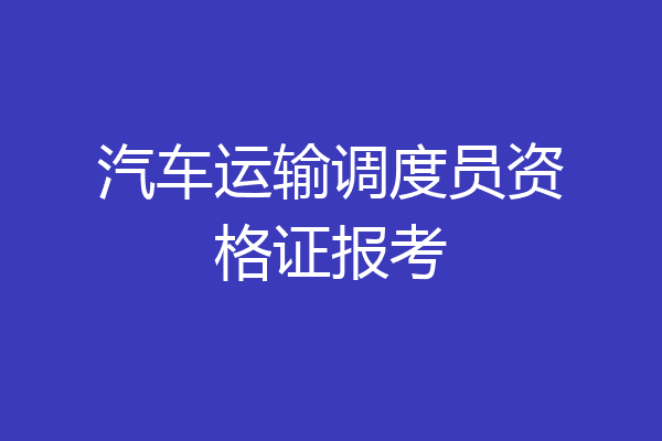 汽车运输调度员资格证报考