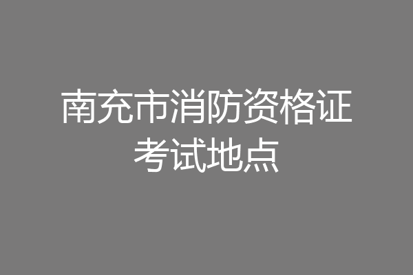 南充市消防资格证考试地点