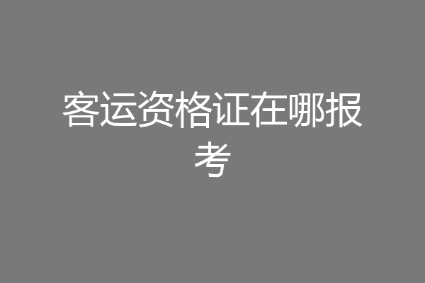 客运资格证在哪报考