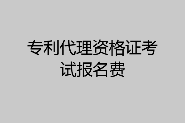 专利代理资格证考试报名费