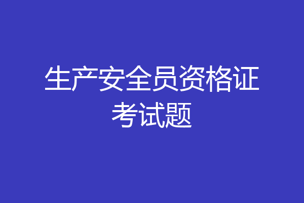 生产安全员资格证考试题