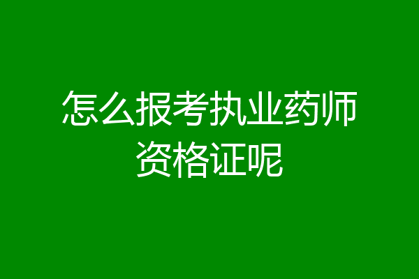 怎么报考执业药师资格证呢