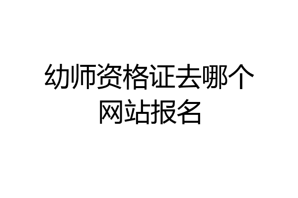 幼师资格证去哪个网站报名