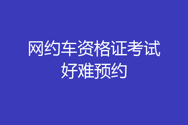 网约车资格证考试好难预约