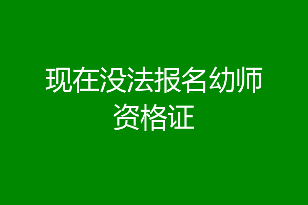 现在没法报名幼师资格证