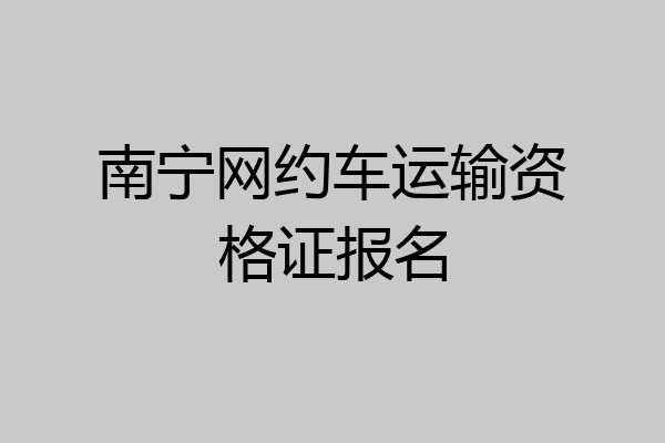 南宁网约车运输资格证报名