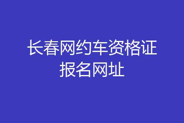 长春网约车资格证报名网址