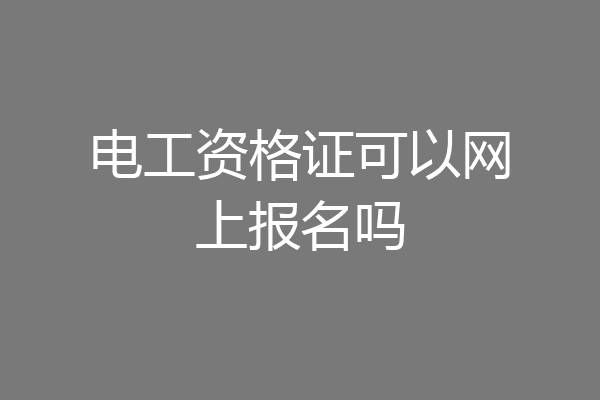 电工资格证可以网上报名吗