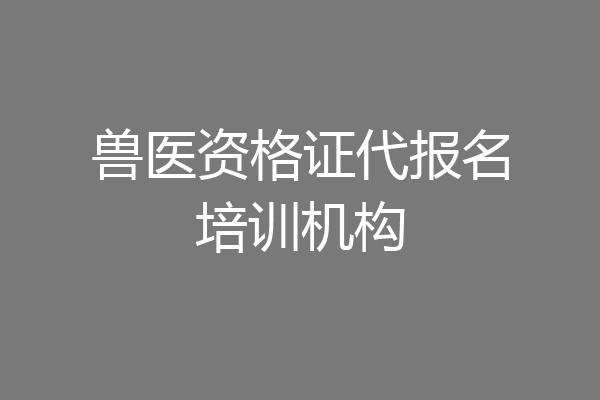 兽医资格证代报名培训机构