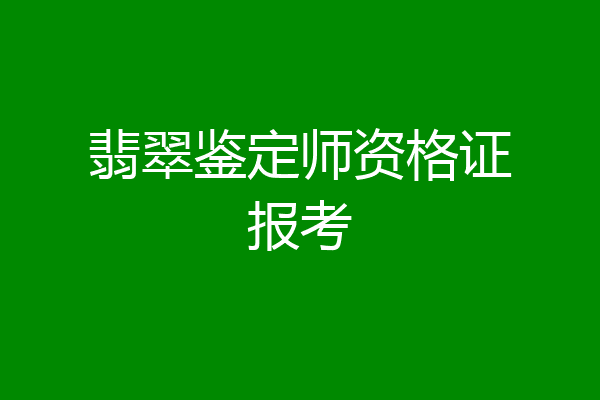 翡翠鉴定师资格证报考