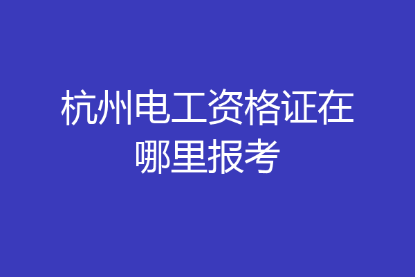 杭州电工资格证在哪里报考