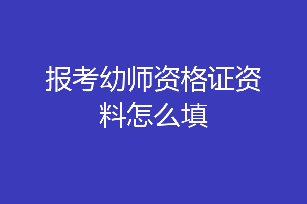 报考幼师资格证资料怎么填