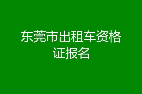 东莞市出租车资格证报名