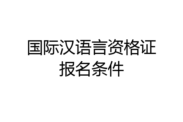 国际汉语言资格证报名条件