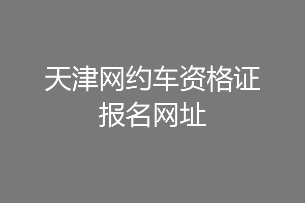 天津网约车资格证报名网址