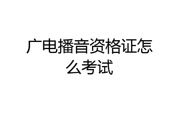 广电播音资格证怎么考试