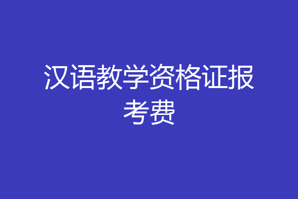 汉语教学资格证报考费