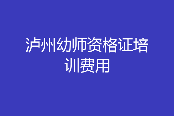泸州幼师资格证培训费用