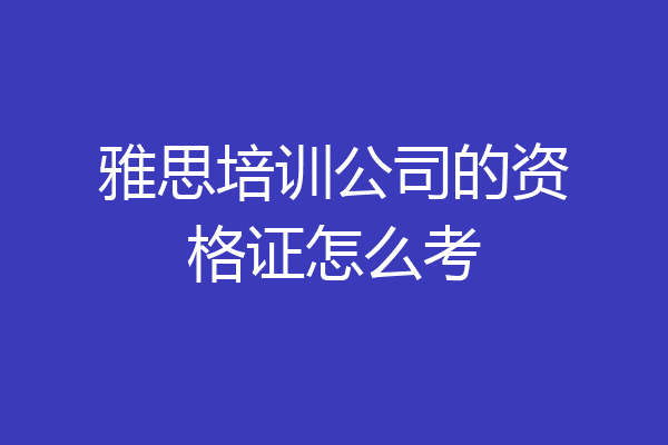 雅思培训公司的资格证怎么考