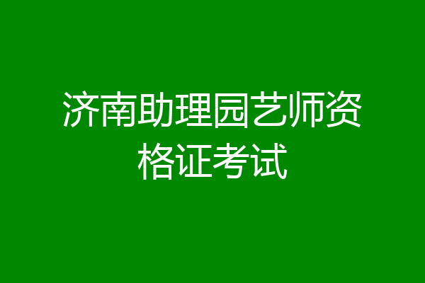 济南助理园艺师资格证考试