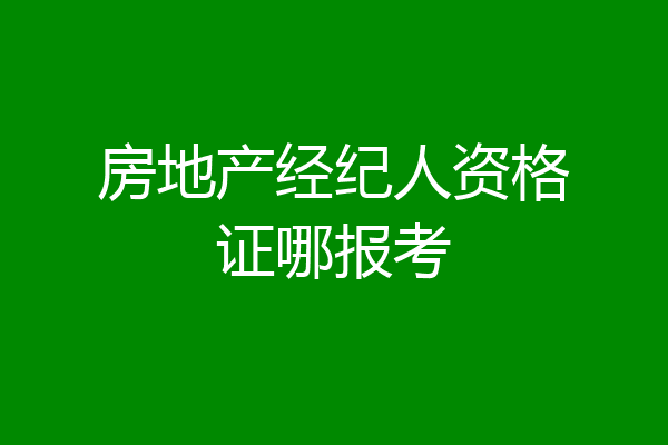 房地产经纪人资格证哪报考
