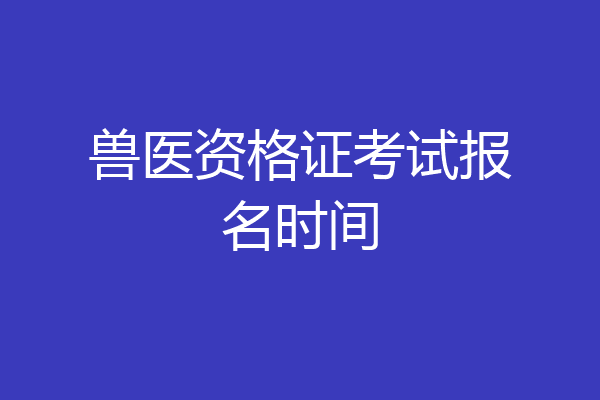 兽医资格证考试报名时间