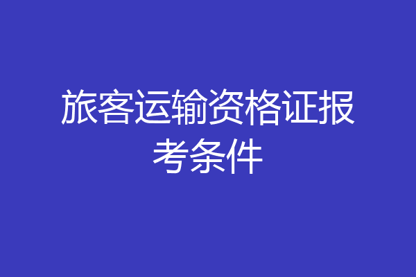 旅客运输资格证报考条件