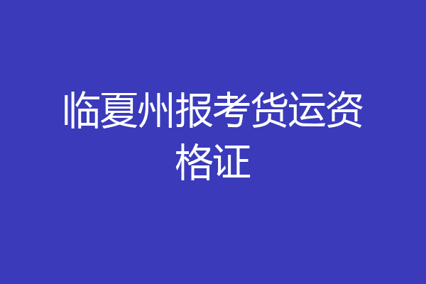 临夏州报考货运资格证