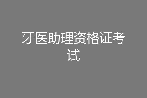 牙医助理资格证考试
