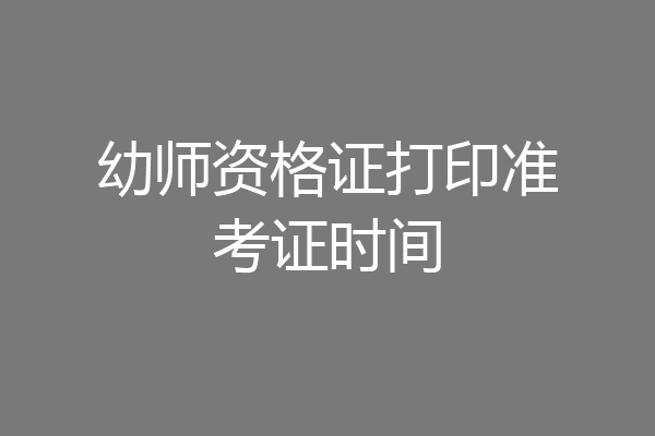幼师资格证打印准考证时间