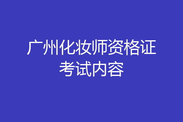 广州化妆师资格证考试内容