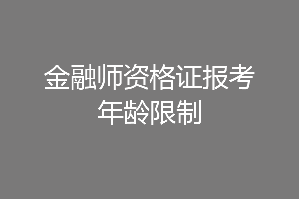 金融师资格证报考年龄限制