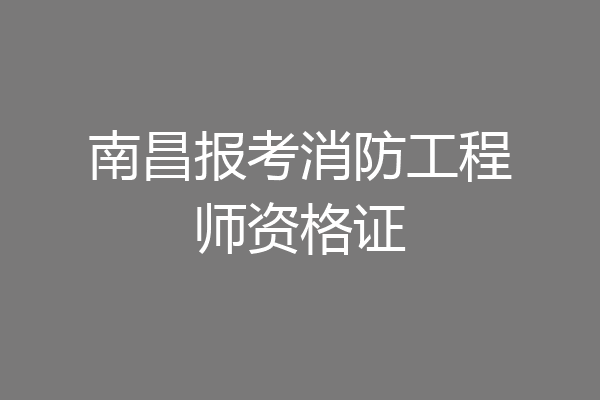 南昌报考消防工程师资格证