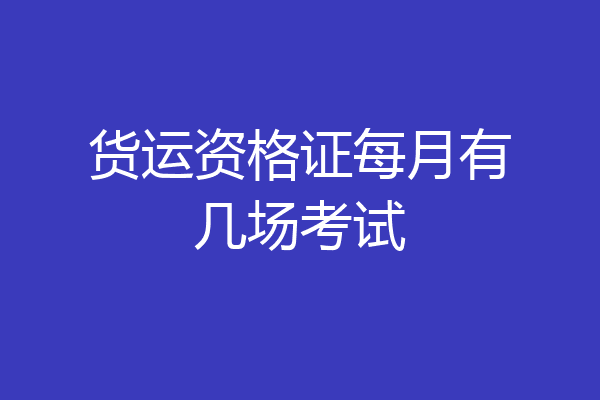 货运资格证每月有几场考试
