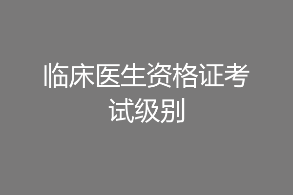 临床医生资格证考试级别