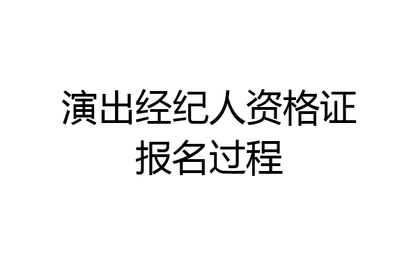 演出经纪人资格证报名过程