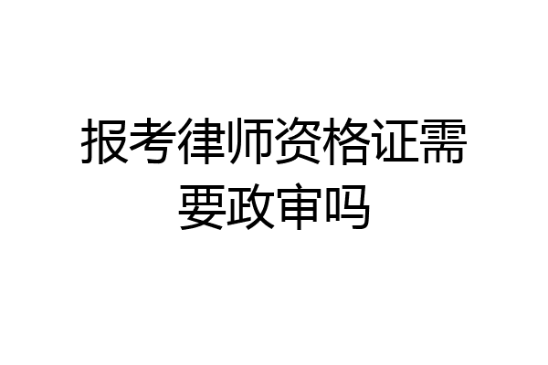 报考律师资格证需要政审吗