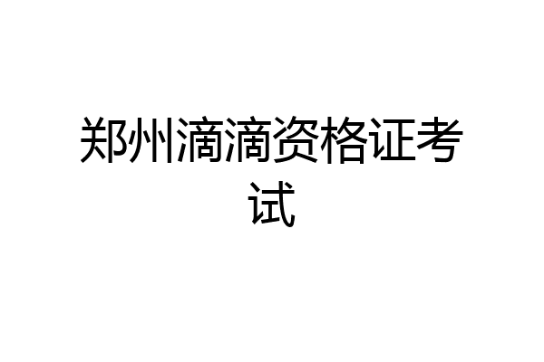郑州滴滴资格证考试