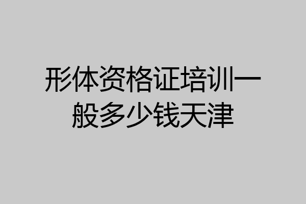 形体资格证培训一般多少钱天津