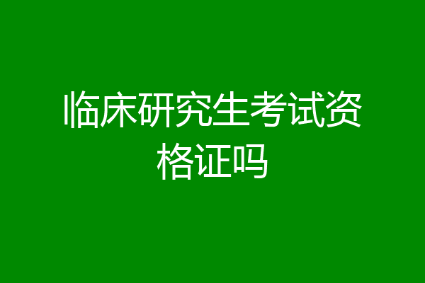 临床研究生考试资格证吗