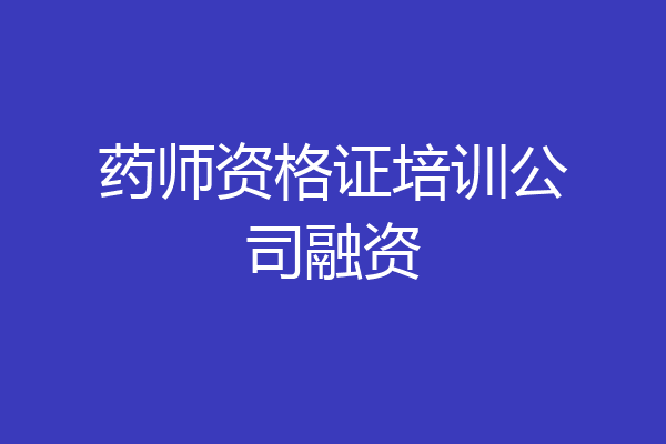 药师资格证培训公司融资
