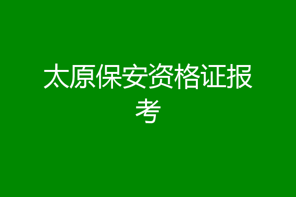 太原保安资格证报考