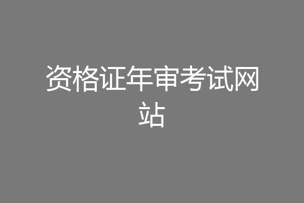 资格证年审考试网站