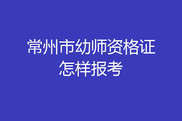 常州市幼师资格证怎样报考