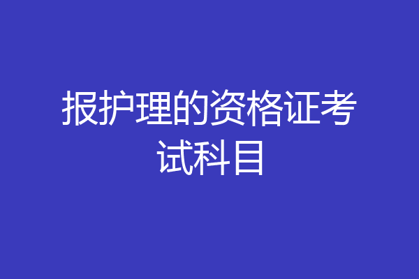 报护理的资格证考试科目