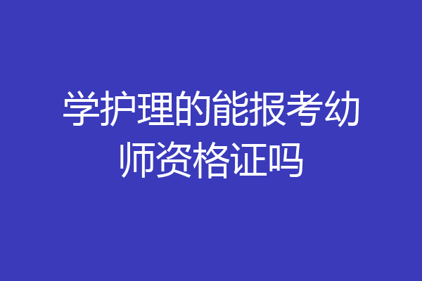 学护理的能报考幼师资格证吗