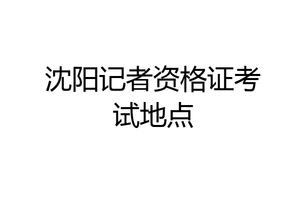 沈阳记者资格证考试地点